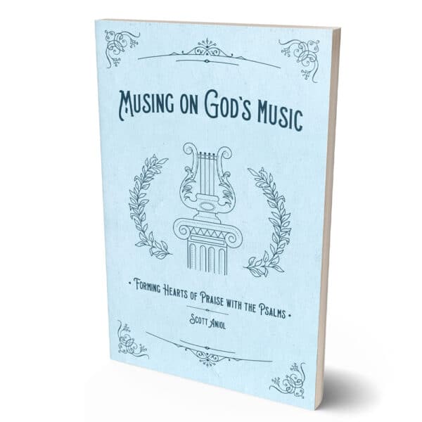 Musing on God’s Music: Forming Hearts of Praise with the Psalms | Scott Aniol
