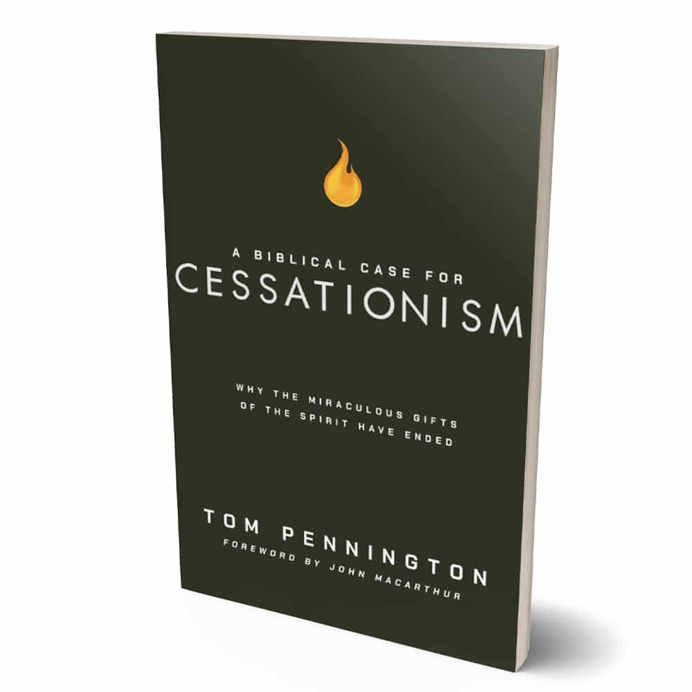 A Biblical Case for Cessationism: Why the Miraculous Gifts of the Spirit Have Ended | Tom Pennington (Foreword by John MacArthur)