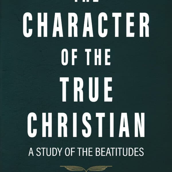 The Character of the True Christian: A Study of the Beatitudes
